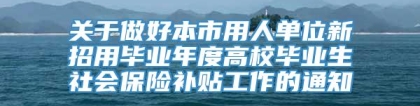 关于做好本市用人单位新招用毕业年度高校毕业生社会保险补贴工作的通知