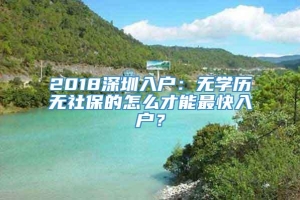 2018深圳入户：无学历无社保的怎么才能最快入户？