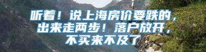 听着！说上海房价要跌的，出来走两步！落户放开，不买来不及了