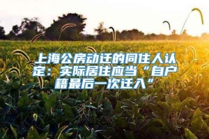 上海公房动迁的同住人认定：实际居住应当“自户籍最后一次迁入”