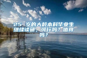 25 岁的大龄本科毕业生继续读研，可行吗？值得吗？