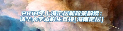 2018年上海定居新政策解读：清华大学本科生直接[海南定居]