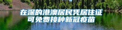 在深的港澳居民凭居住证可免费接种新冠疫苗