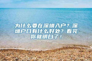 为什么要在深圳入户？深圳户口有什么好处？看完你就明白了！