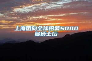 上海面向全球招募5000多博士后