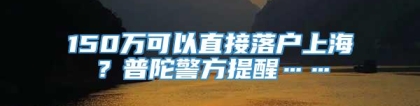 150万可以直接落户上海？普陀警方提醒……