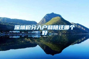 深圳积分入户和随迁哪个好