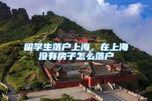 留学生落户上海，在上海没有房子怎么落户