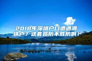 2018年深圳户口遭遇滑铁卢？这套路防不胜防啊！