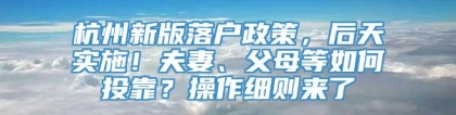 杭州新版落户政策，后天实施！夫妻、父母等如何投靠？操作细则来了