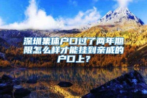 深圳集体户口过了两年期限怎么样才能挂到亲戚的户口上？