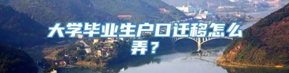 大学毕业生户口迁移怎么弄？