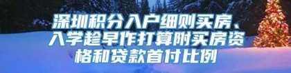 深圳积分入户细则买房、入学趁早作打算附买房资格和贷款首付比例