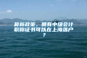 最新政策，拥有中级会计职称证书可以在上海落户？