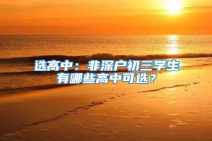 选高中：非深户初三学生有哪些高中可选？