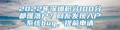 2022年深圳积分100分都难落户？网友发现入户系统bug，提前申请