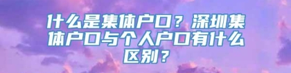 什么是集体户口？深圳集体户口与个人户口有什么区别？