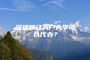 深圳积分入户入学可以代办？