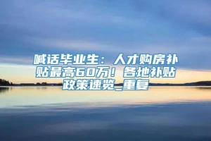 喊话毕业生：人才购房补贴最高60万！各地补贴政策速览_重复