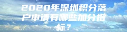 2020年深圳积分落户申请有哪些加分指标？