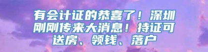 有会计证的恭喜了！深圳刚刚传来大消息！持证可送房、领钱、落户