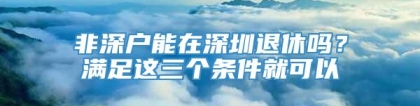 非深户能在深圳退休吗？满足这三个条件就可以