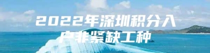 2022年深圳积分入户非紧缺工种