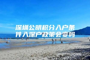 深圳公明积分入户条件入深户政策会变吗