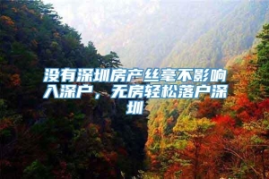 没有深圳房产丝毫不影响入深户，无房轻松落户深圳