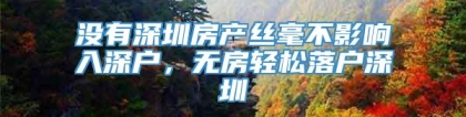 没有深圳房产丝毫不影响入深户，无房轻松落户深圳