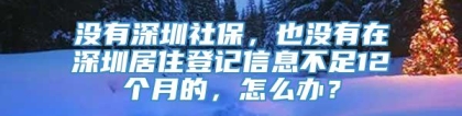 没有深圳社保，也没有在深圳居住登记信息不足12个月的，怎么办？