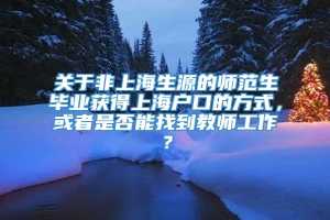 关于非上海生源的师范生毕业获得上海户口的方式，或者是否能找到教师工作？