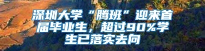 深圳大学“腾班”迎来首届毕业生，超过90%学生已落实去向