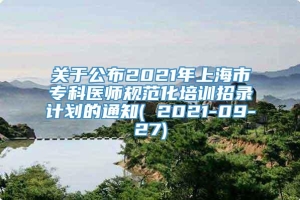 关于公布2021年上海市专科医师规范化培训招录计划的通知( 2021-09-27)