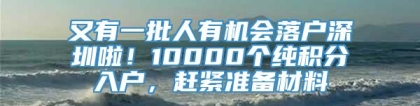 又有一批人有机会落户深圳啦！10000个纯积分入户，赶紧准备材料