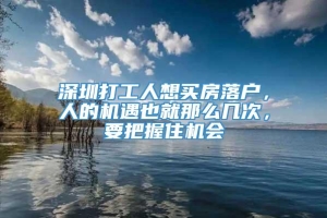 深圳打工人想买房落户，人的机遇也就那么几次，要把握住机会