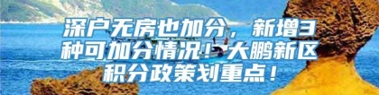 深户无房也加分，新增3种可加分情况！大鹏新区积分政策划重点！