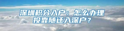 深圳积分入户：怎么办理投靠随迁入深户？