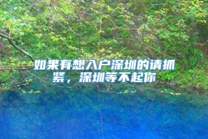 如果有想入户深圳的请抓紧，深圳等不起你