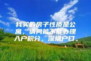 我买的房子性质是公寓，请问能不能办理入户积分，深圳户口。