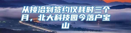 从接洽到签约仅耗时三个月，北大科技园今落户宝山