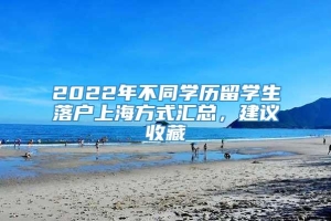 2022年不同学历留学生落户上海方式汇总，建议收藏