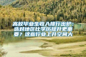 高校毕业生收入排行出炉：选对地区比学历提升更重要？这些行业上升空间大