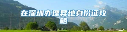 在深圳办理异地身份证攻略