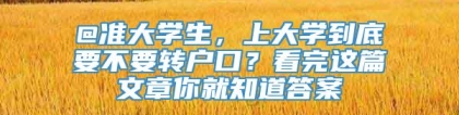 @准大学生，上大学到底要不要转户口？看完这篇文章你就知道答案