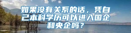 如果没有关系的话，凭自己本科学历可以进入国企和央企吗？