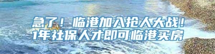 急了！临港加入抢人大战！1年社保人才即可临港买房