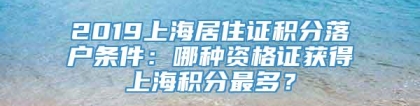 2019上海居住证积分落户条件：哪种资格证获得上海积分最多？