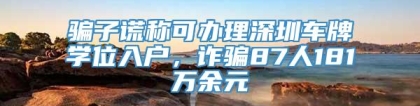 骗子谎称可办理深圳车牌学位入户，诈骗87人181万余元