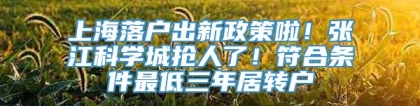 上海落户出新政策啦！张江科学城抢人了！符合条件最低三年居转户